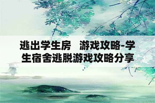 逃出学生房   游戏攻略-学生宿舍逃脱游戏攻略分享